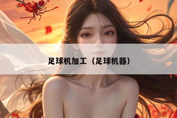 足球机加工（足球机器）