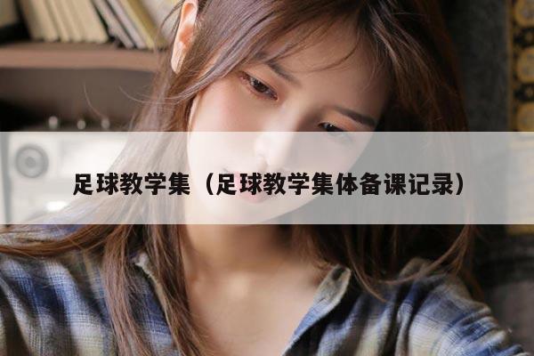 足球教学集（足球教学集体备课记录）