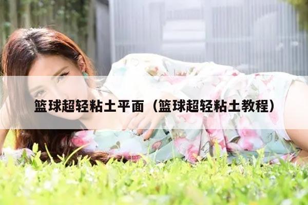 篮球超轻粘土平面（篮球超轻粘土教程）