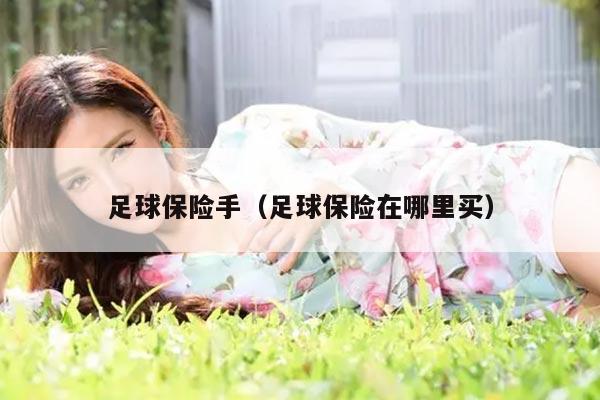 足球保险手（足球保险在哪里买）