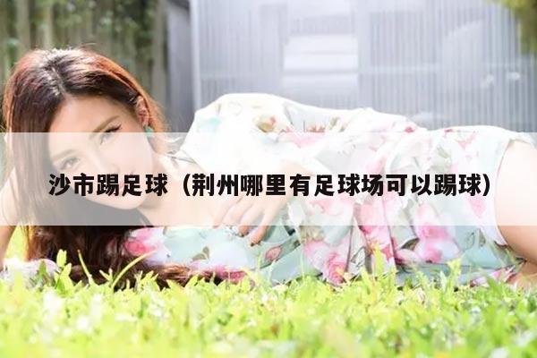 沙市踢足球（荆州哪里有足球场可以踢球）