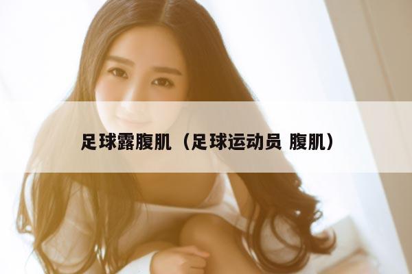 足球露腹肌（足球运动员 腹肌）