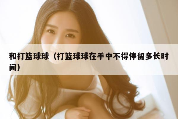 和打篮球球（打篮球球在手中不得停留多长时间）