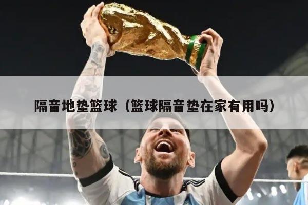 隔音地垫篮球（篮球隔音垫在家有用吗）