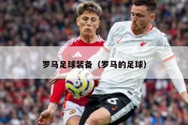 罗马足球装备（罗马的足球）