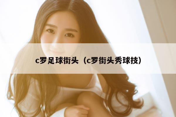 c罗足球街头（c罗街头秀球技）