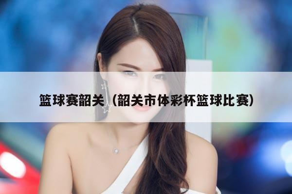 篮球赛韶关(韶关市体彩杯篮球比赛)