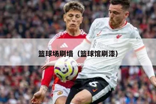 篮球场刷墙（篮球馆刷漆）