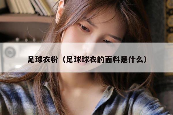 足球衣粉（足球球衣的面料是什么）