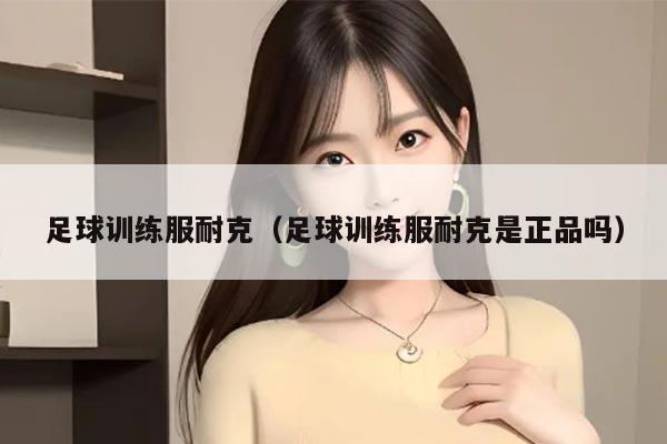 足球训练服耐克（足球训练服耐克是正品吗）