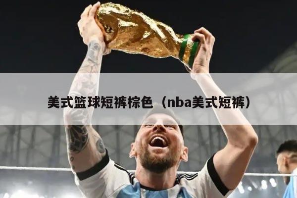 美式篮球短裤棕色（nba美式短裤）