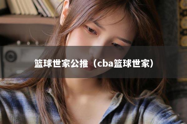 篮球世家公推（cba篮球世家）