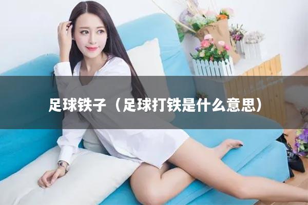 足球铁子（足球打铁是什么意思）