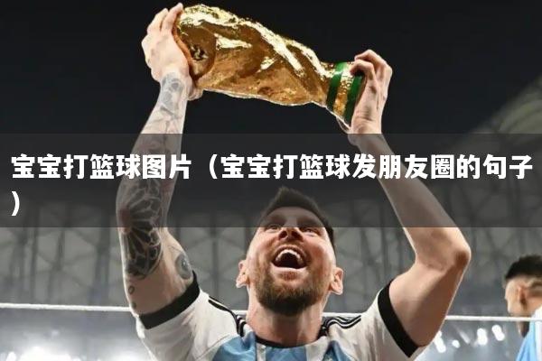 宝宝打篮球图片（宝宝打篮球发朋友圈的句子）