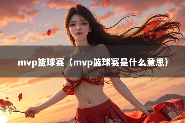 mvp篮球赛（mvp篮球赛是什么意思）