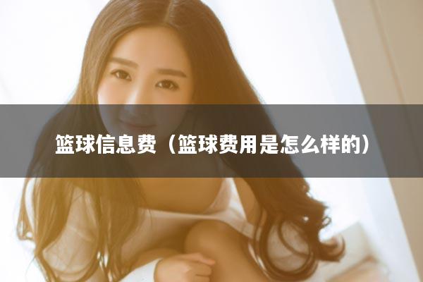 篮球信息费（篮球费用是怎么样的）