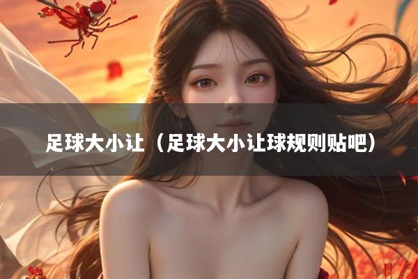 足球大小让（足球大小让球规则贴吧）