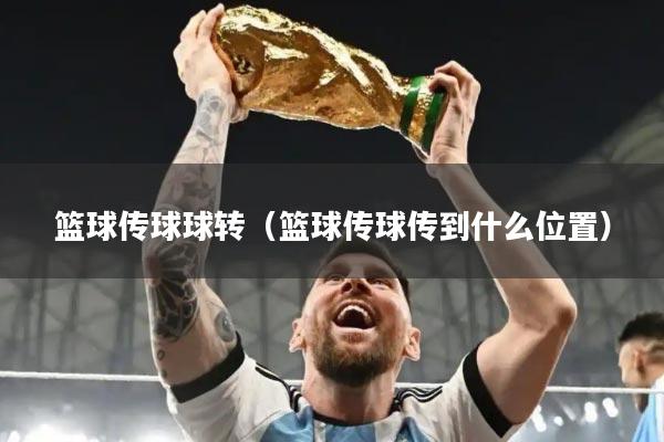 篮球传球球转（篮球传球传到什么位置）