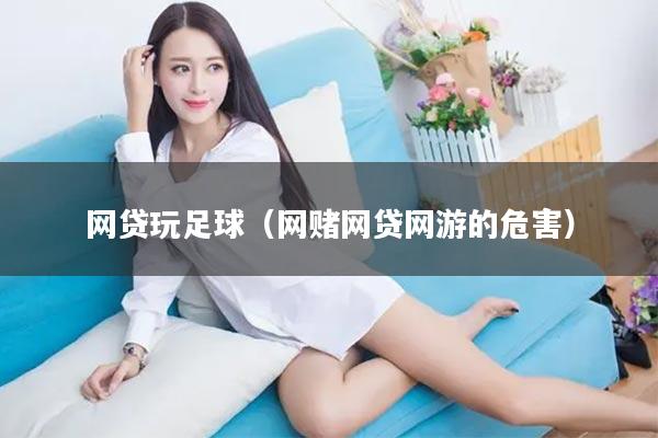 网贷玩足球（网赌网贷网游的危害）