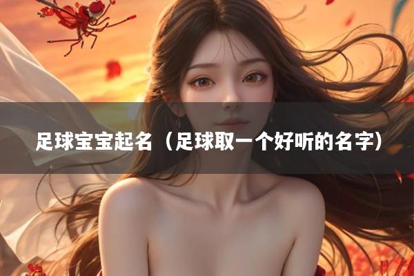 足球宝宝起名（足球取一个好听的名字）