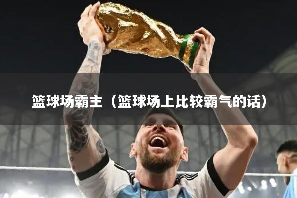 篮球场霸主（篮球场上比较霸气的话）