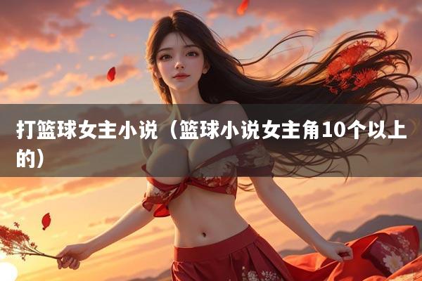 打篮球女主小说(篮球小说女主角10个以上的)