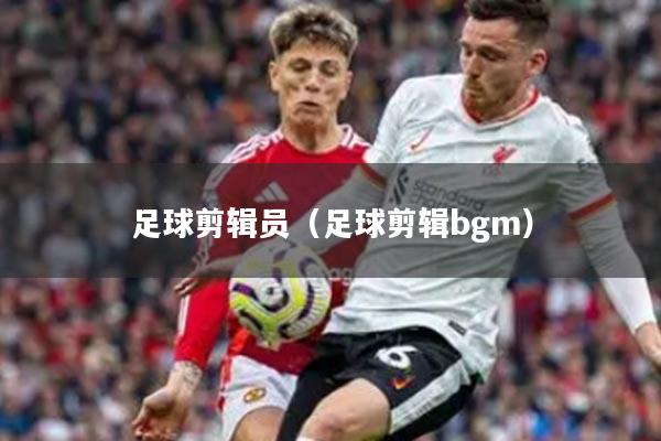 足球剪辑员(足球剪辑bgm)